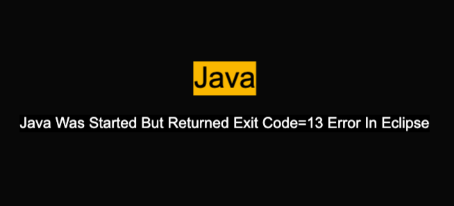 Solving error “Java Was Started But Returned Exit Code=13 Error In Eclipse”