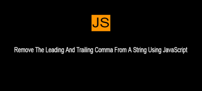 Remove The Leading And Trailing Comma From A String Using JavaScript