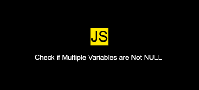 How to check if multiple variables are not null in JavaScript