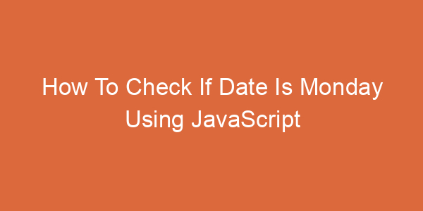 How To Check If Date Is Monday Using JavaScript